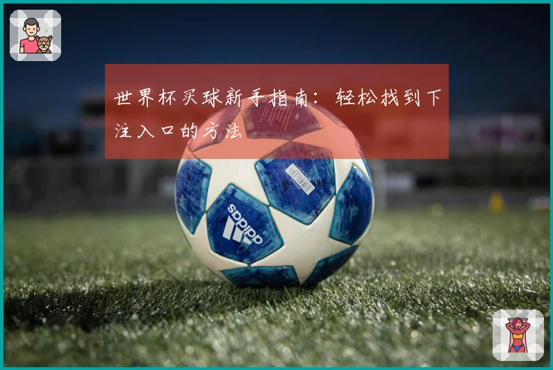 世界杯买球新手指南：轻松找到下注入口的方法