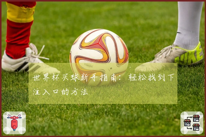 世界杯买球新手指南：轻松找到下注入口的方法
