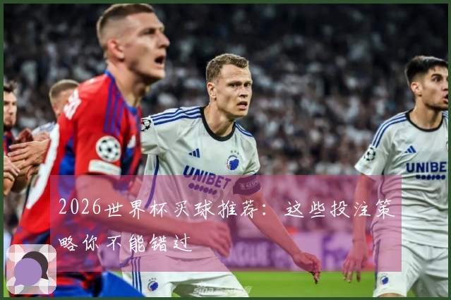 2026世界杯买球推荐：这些投注策略你不能错过