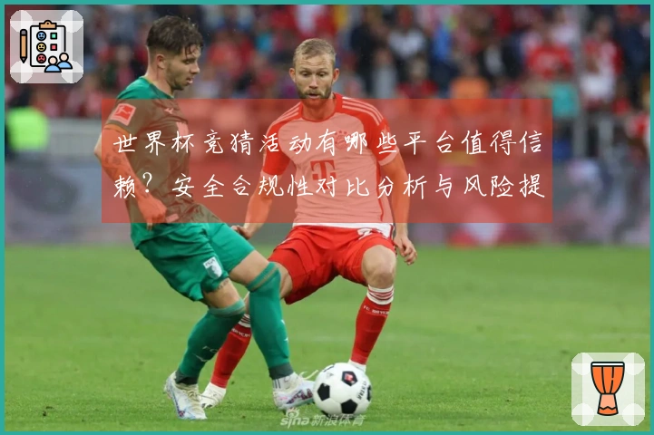 世界杯竞猜活动有哪些平台值得信赖？安全合规性对比分析与风险提醒
