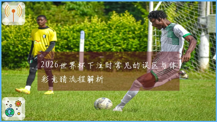2026世界杯下注时常见的误区与体彩竞猜流程解析