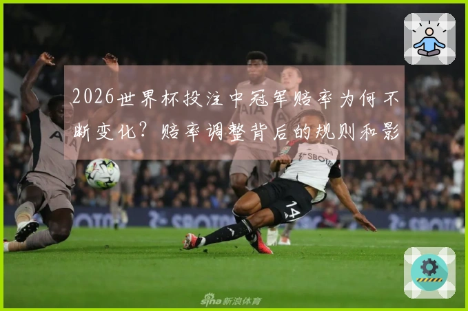 2026世界杯投注中冠军赔率为何不断变化？赔率调整背后的规则和影响因素