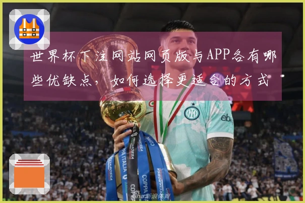 世界杯下注网站网页版与APP各有哪些优缺点，如何选择更适合的方式？