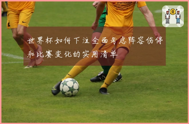 世界杯如何下注全面考虑阵容伤停和比赛变化的实用清单